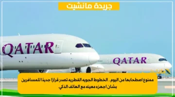 ممنوع اصطحابها من اليوم.. الخطوط الجوية القطرية تصدر قرارًا جديدًا للمسافرين بشأن أجهزة معينة مع الهاتف الذكي. 1